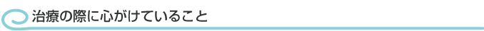 治療の際に心がけていること
