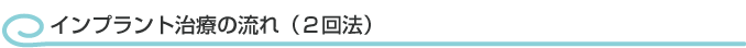 インプラント治療の流れ（2回法）